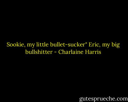 Sookie, my little bullet-sucker"<br />Eric, my big bullshitter - Charlaine Harris