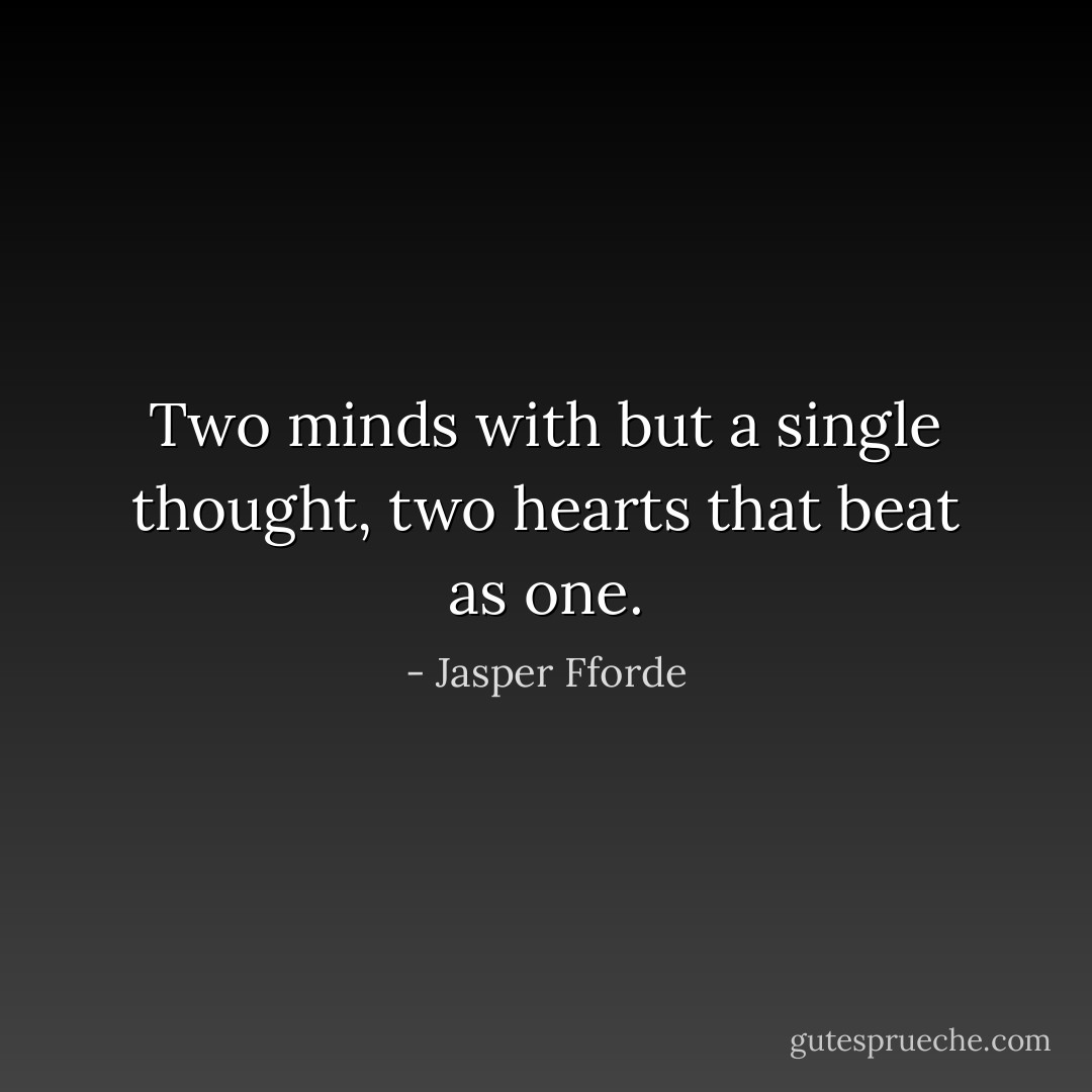 Two minds with but a single thought, two hearts that beat as one. - Jasper Fforde