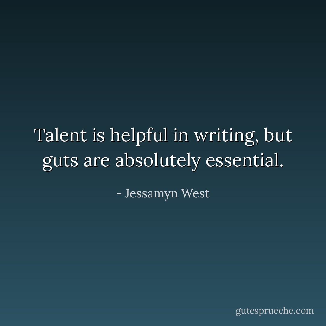 Talent is helpful in writing, but guts are absolutely essential. - Jessamyn West