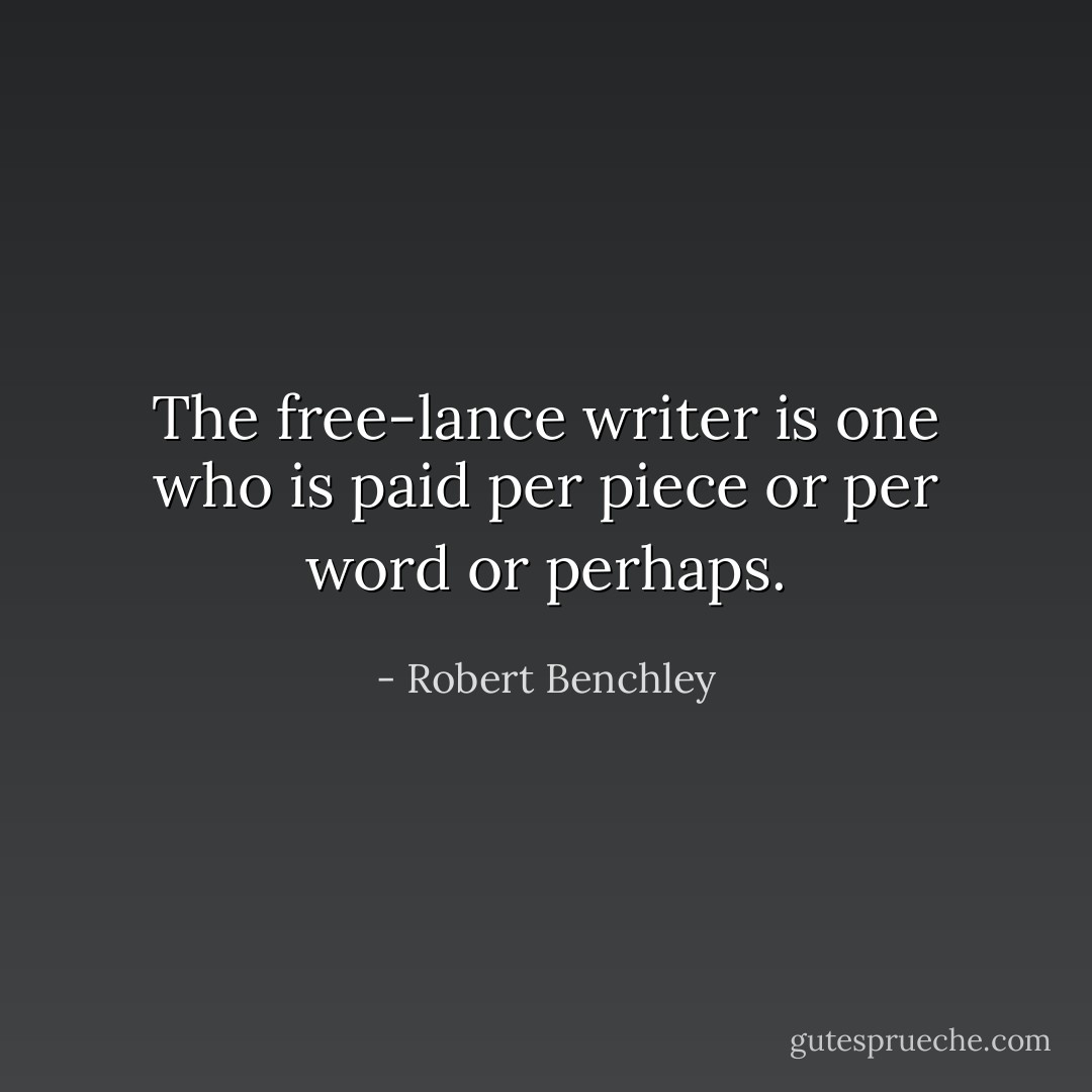 The free-lance writer is one who is paid per piece or per word or perhaps. - Robert Benchley