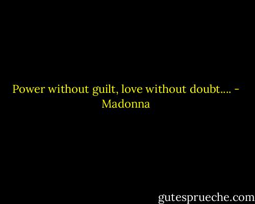 Power without guilt, love without doubt.... - Madonna