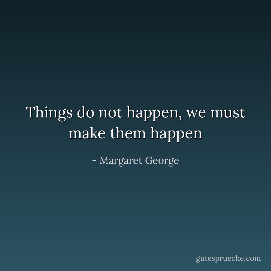 Things do not happen, we must make them happen - Margaret George