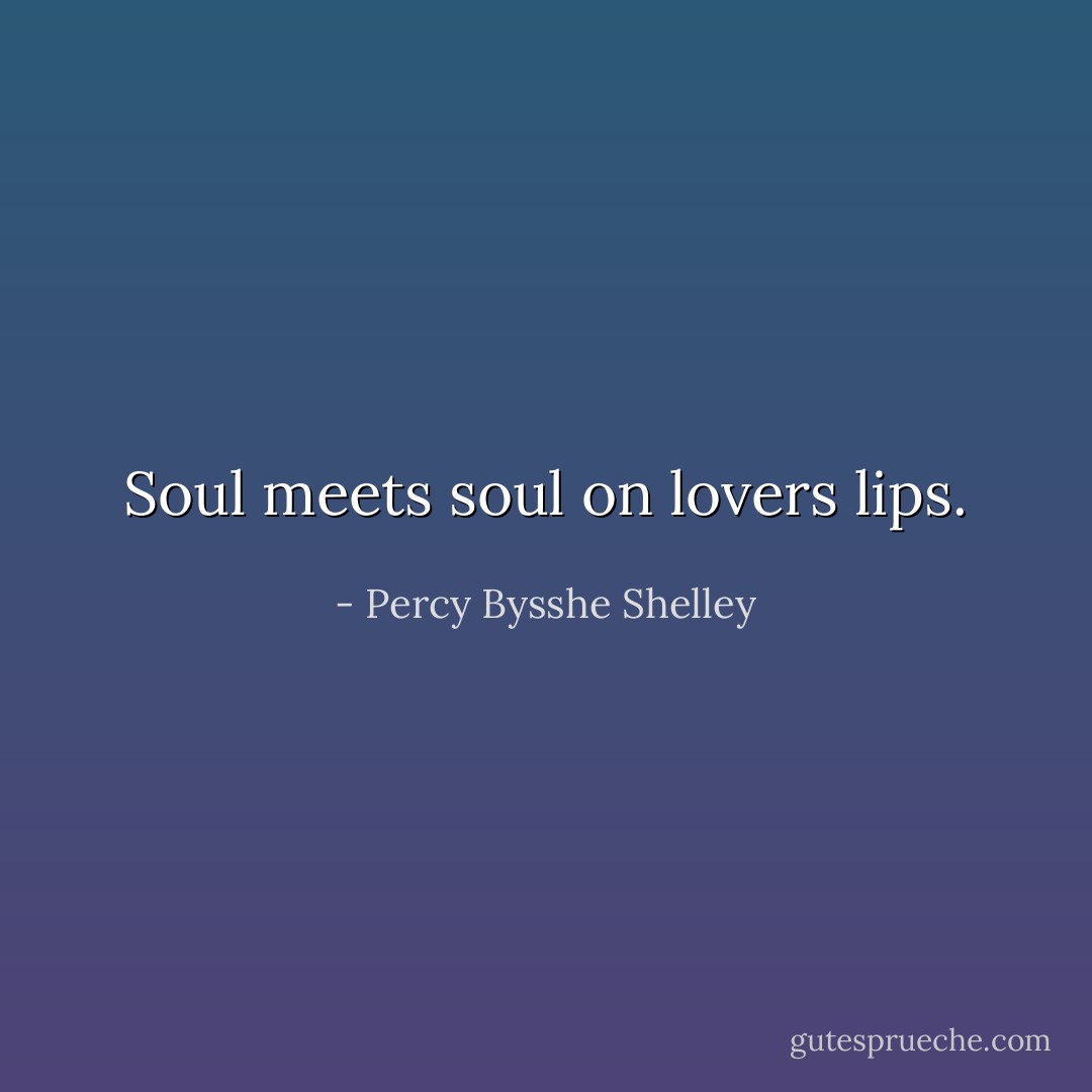 Soul meets soul on lovers lips. - Percy Bysshe Shelley