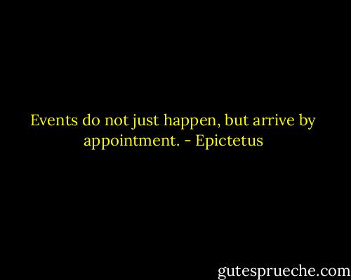 Events do not just happen, but arrive by appointment. - Epictetus