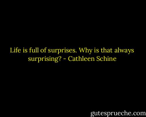 Life is full of surprises. Why is that always surprising? - Cathleen Schine