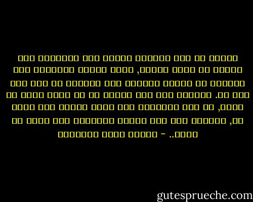 ولكني مع ذلك ابغضها والله بغض المحرور لما يتلذع من أشعة الشمس, وبغض العين الرمداء لما يتلألأ من إشراق الضحى؛ فلا يداخلك في ذلك ريب ولا شك. وسيبقى سبب هذا البغض من سر الحب الذي لا يعرف, إن بعض الأسرار فيه ضربة العنق فلا يباح به, وبعضها فيه ألم النفس الكبيرة فلا يباح به كذلك.. - مصطفى صادق الرافعي