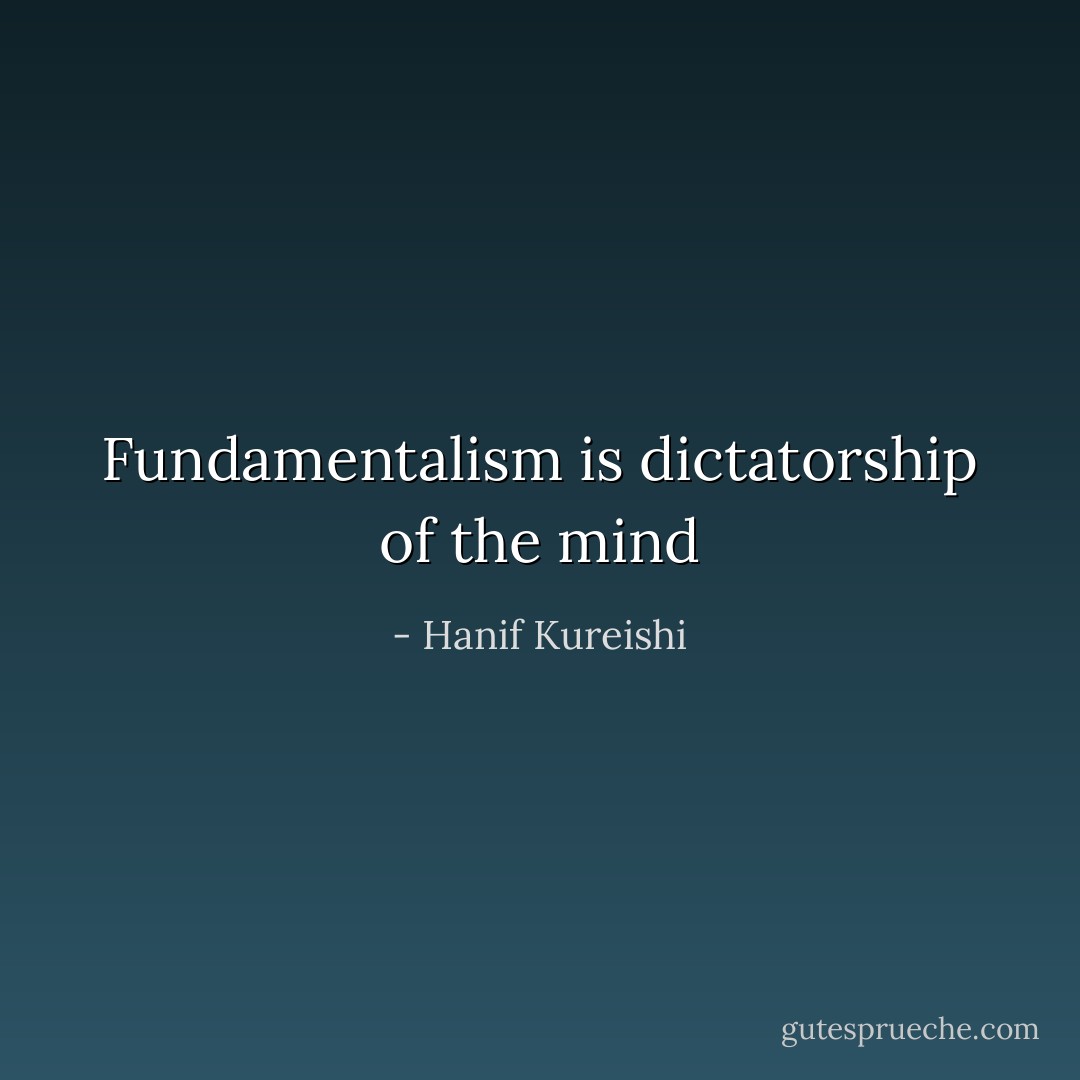 Fundamentalism is dictatorship of the mind - Hanif Kureishi