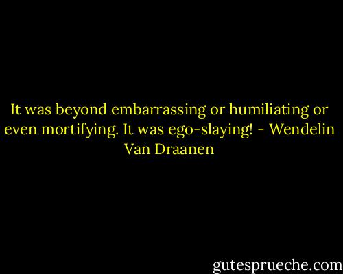 It was beyond embarrassing or humiliating or even mortifying. It was ego-slaying! - Wendelin Van Draanen
