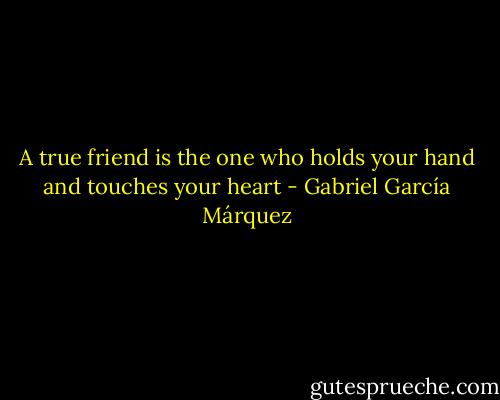 A true friend is the one who holds your hand and touches your heart - Gabriel García Márquez