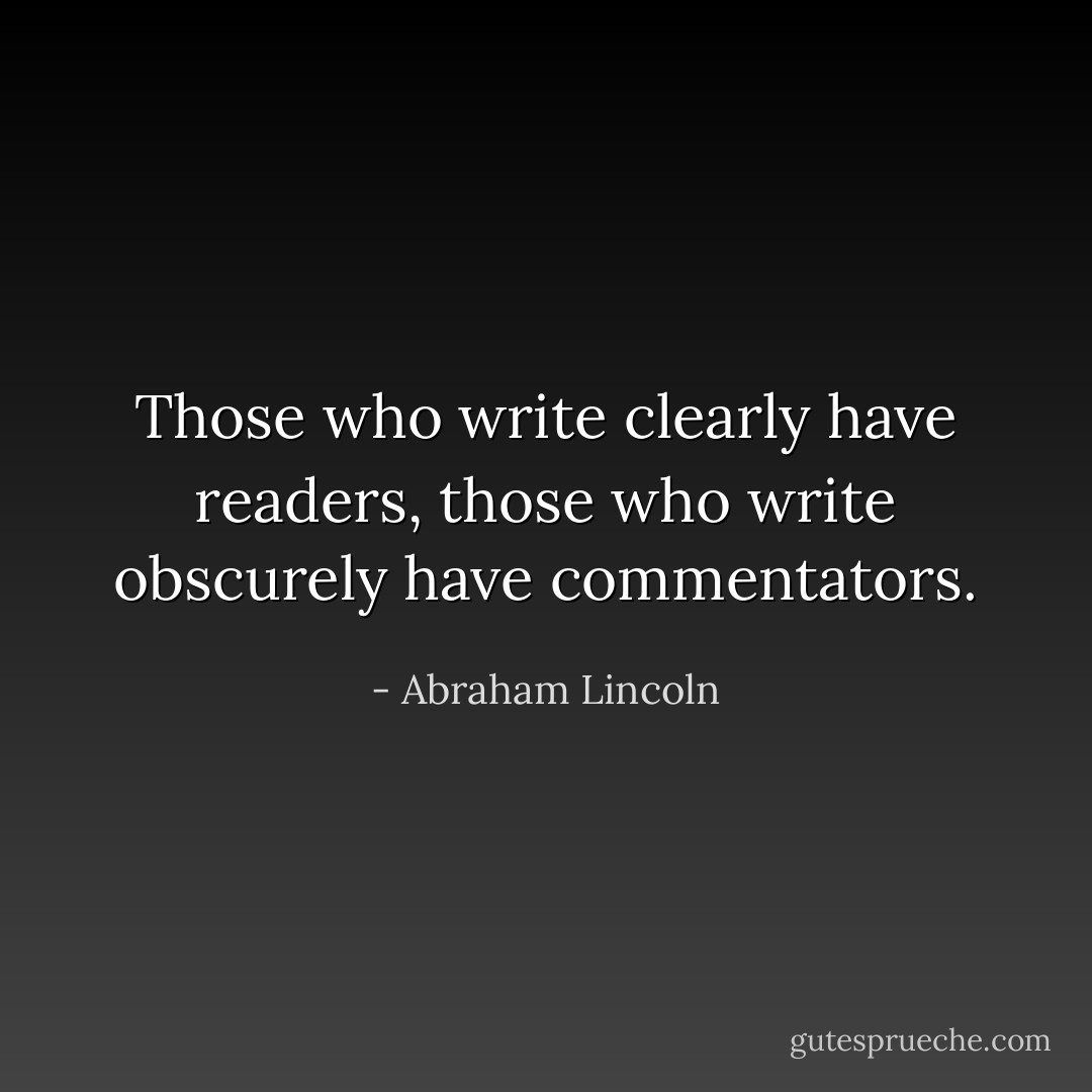 Those who write clearly have readers, those who write obscurely have commentators. - Abraham Lincoln