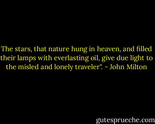 The stars, that nature hung in heaven, and filled their lamps with everlasting oil, give due light to the misled and lonely traveler". - John Milton