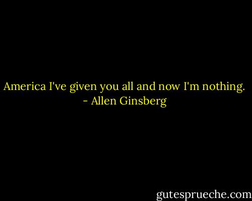 America I've given you all and now I'm nothing. - Allen Ginsberg