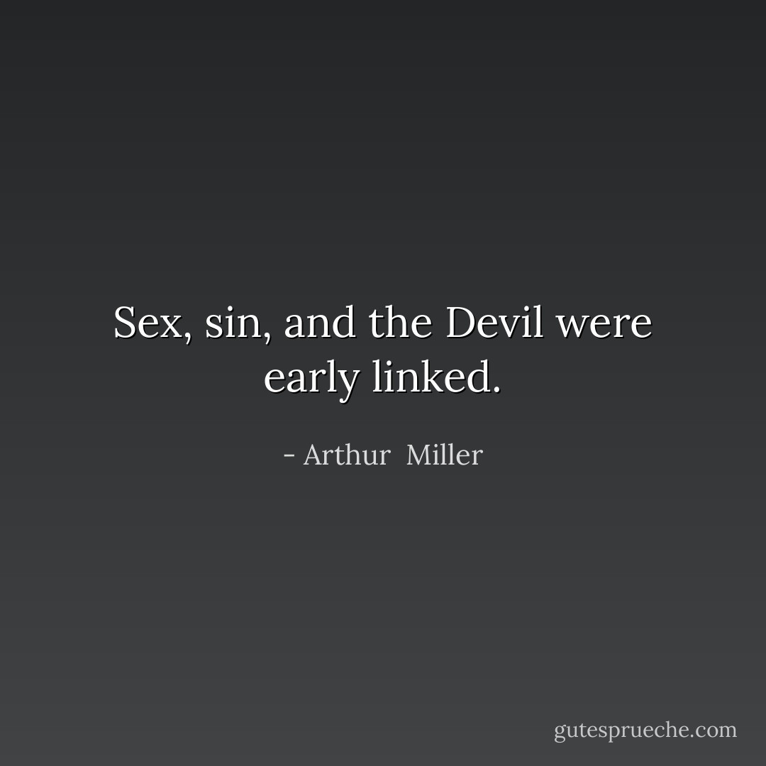 Sex, sin, and the Devil were early linked. - Arthur  Miller