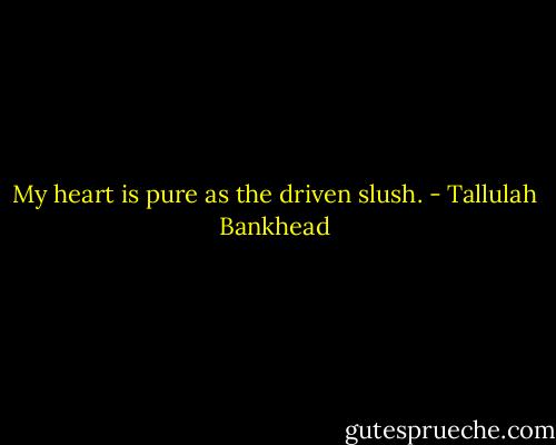 My heart is pure as the driven slush. - Tallulah Bankhead