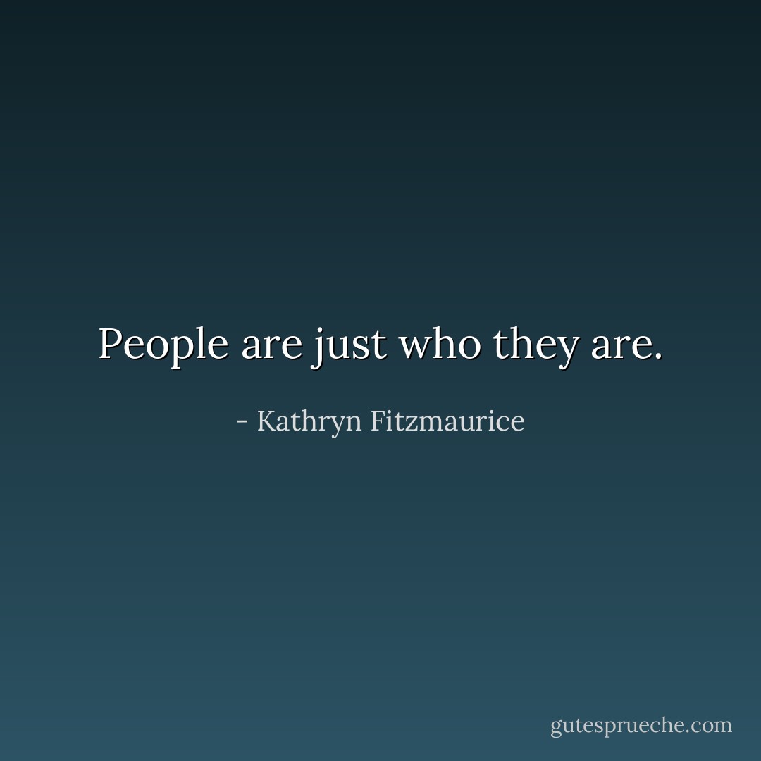 People are just who they are. - Kathryn Fitzmaurice