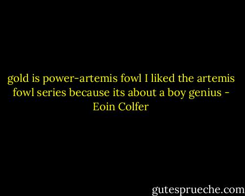 gold is power-artemis fowl I liked the artemis fowl series because its about a boy genius - Eoin Colfer
