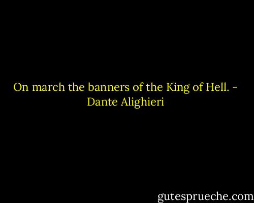On march the banners of the King of Hell. - Dante Alighieri