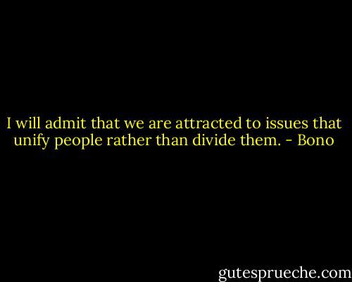 I will admit that we are attracted to issues that unify people rather than divide them. - Bono