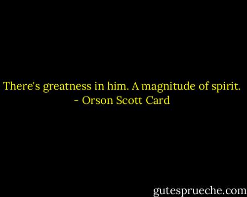 There's greatness in him. A magnitude of spirit. - Orson Scott Card