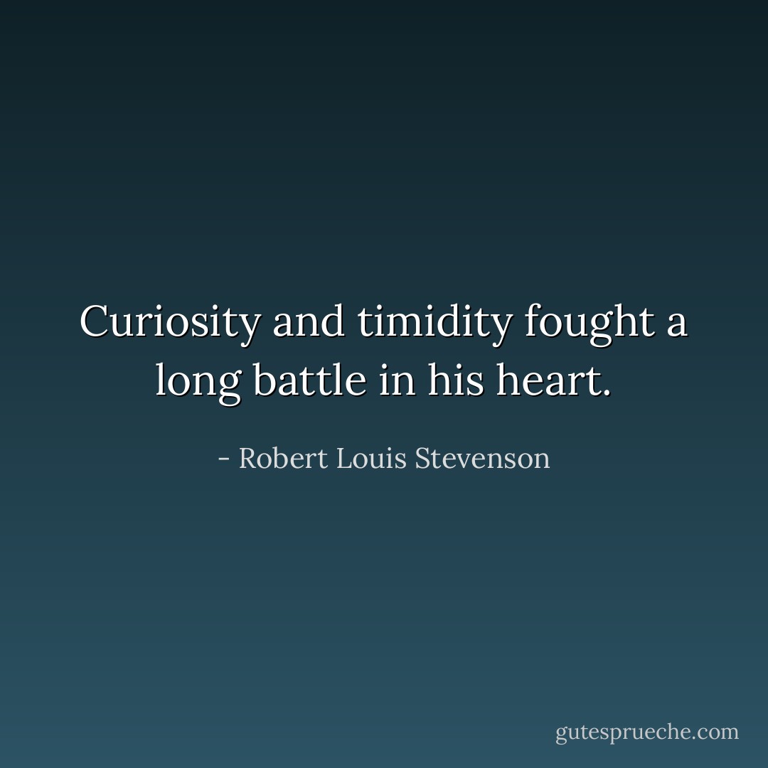 Curiosity and timidity fought a long battle in his heart. - Robert Louis Stevenson