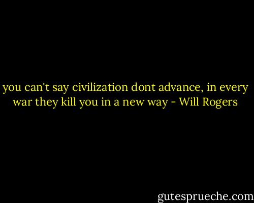 you can't say civilization dont advance, in every war they kill you in a new way - Will Rogers