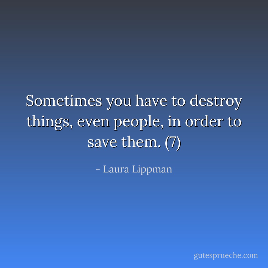 Sometimes you have to destroy things, even people, in order to save them. (7) - Laura Lippman