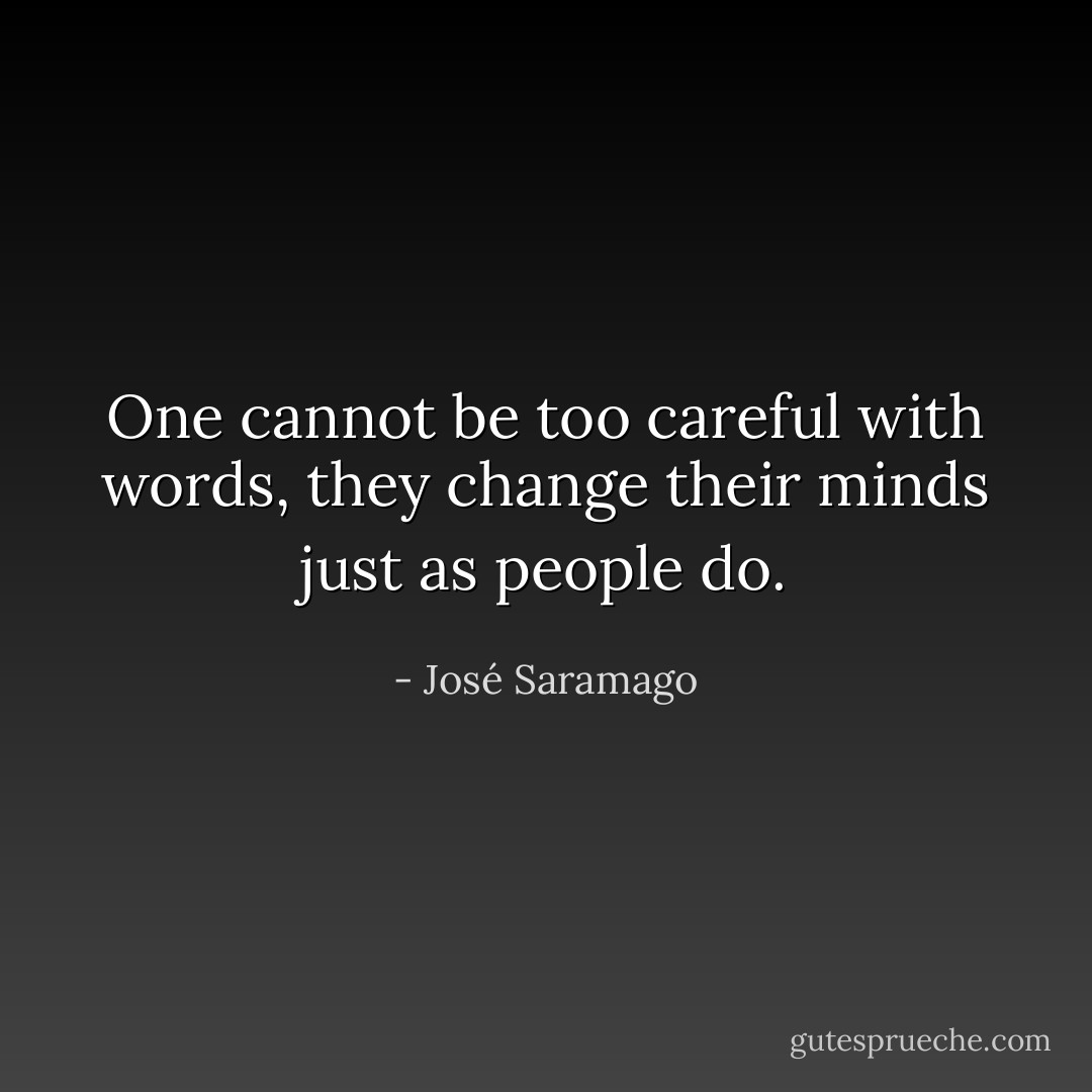 One cannot be too careful with words, they change their minds just as people do. - José Saramago