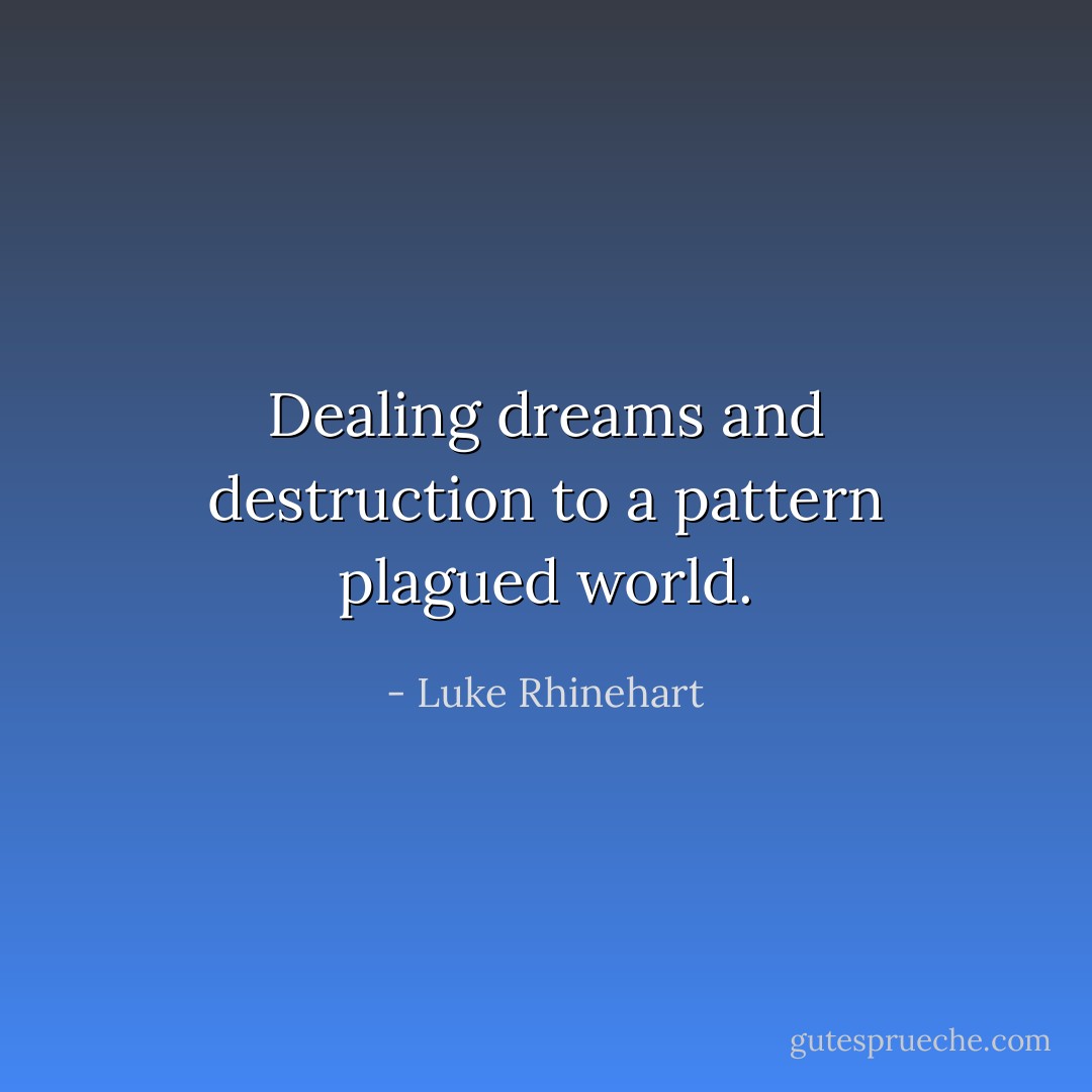 Dealing dreams and destruction to a pattern plagued world. - Luke Rhinehart