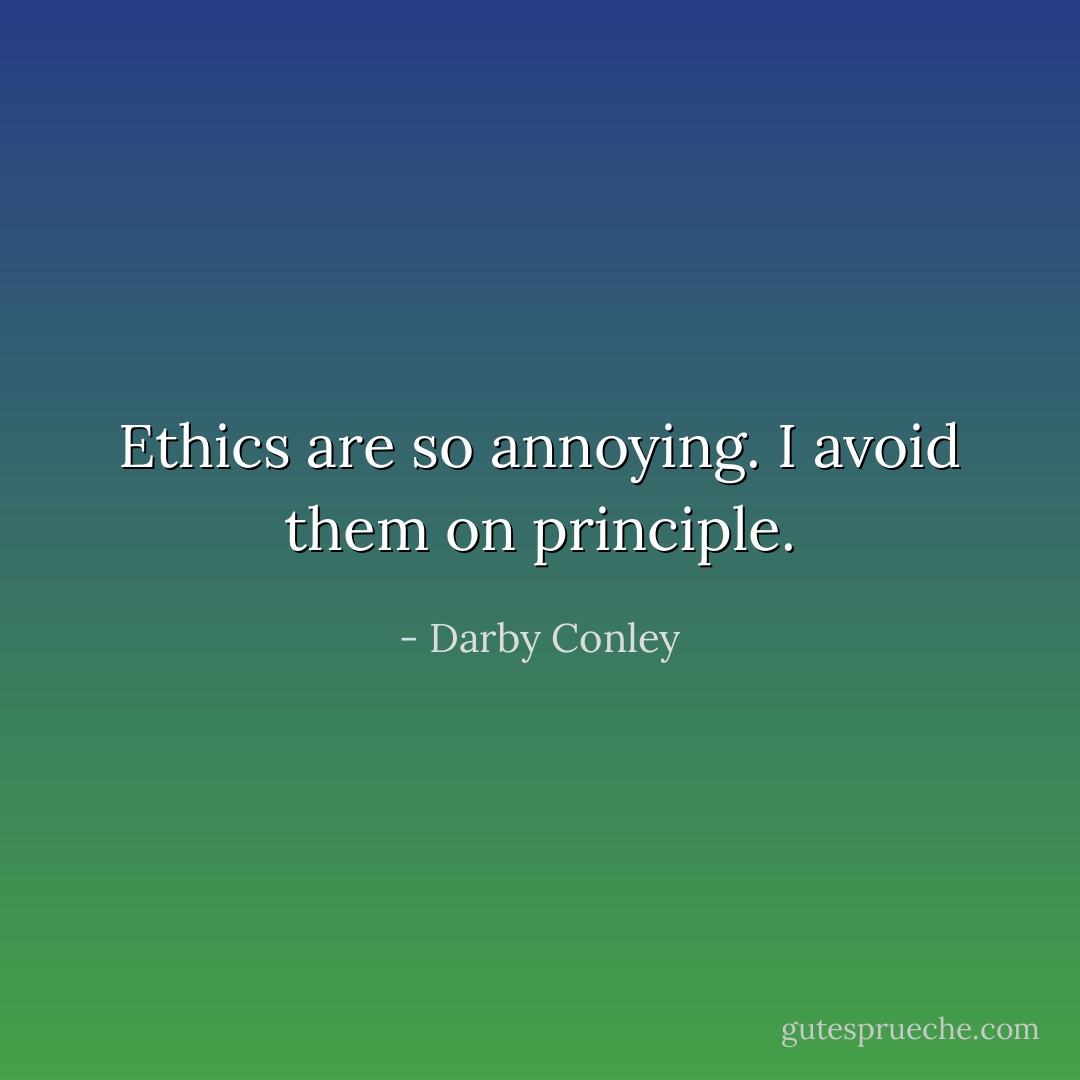 Ethics are so annoying. I avoid them on principle. - Darby Conley