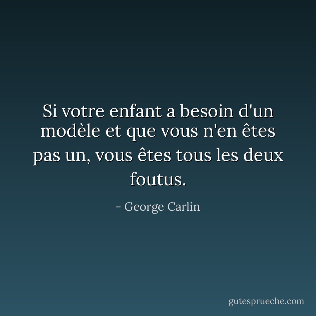Si votre enfant a besoin d'un modèle et que vous n'en êtes pas un, vous êtes tous les deux foutus. - George Carlin