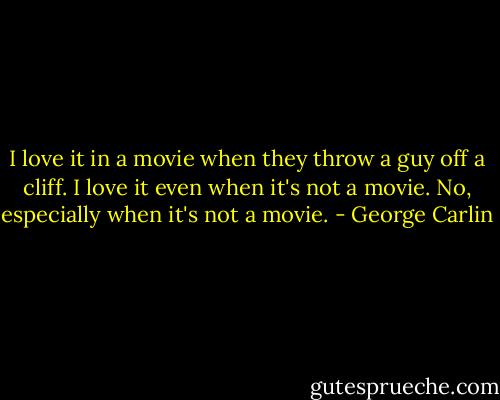 I love it in a movie when they throw a guy off a cliff. I love it even when it's not a movie. No, especially when it's not a movie. - George Carlin