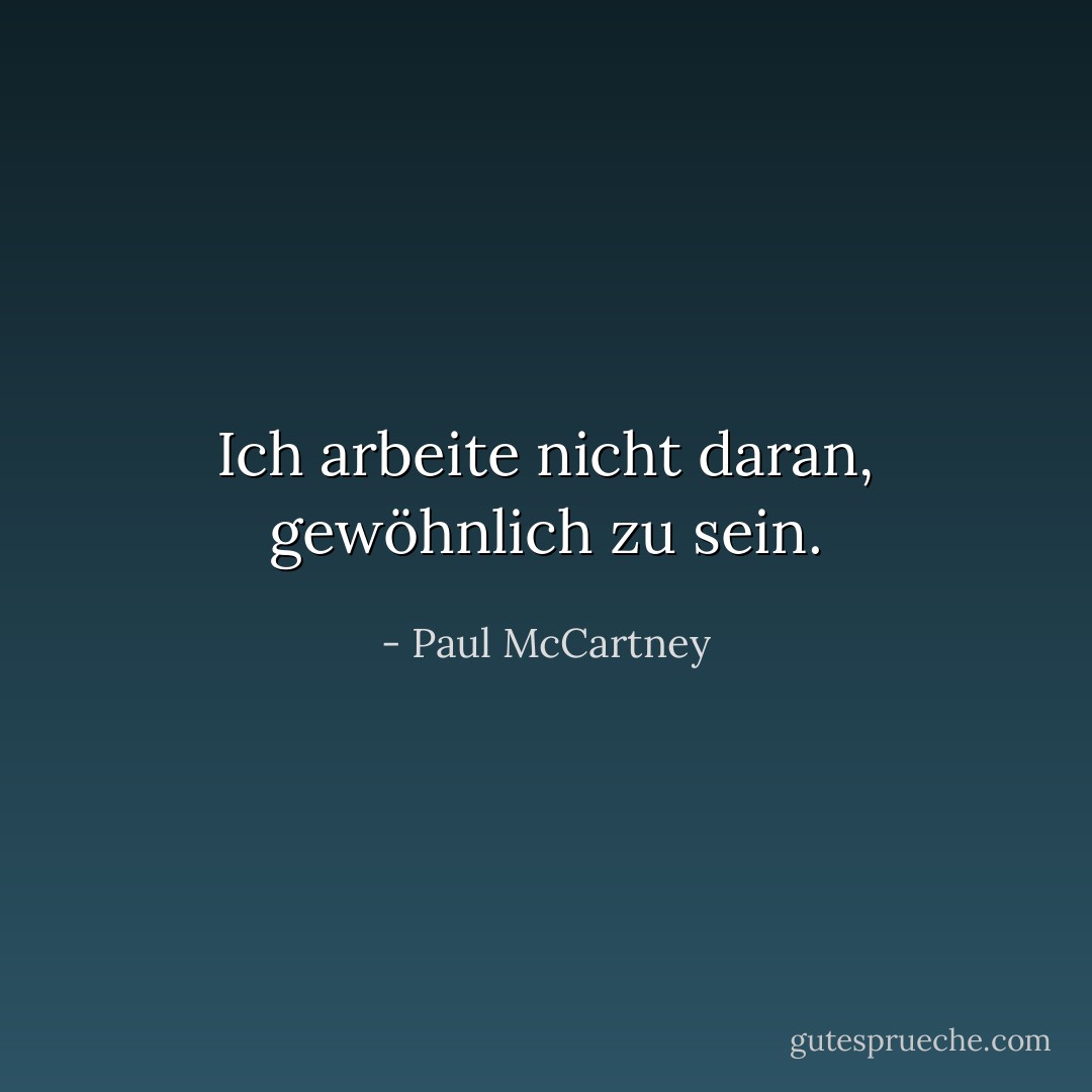 Ich arbeite nicht daran, gewöhnlich zu sein. - Paul McCartney<