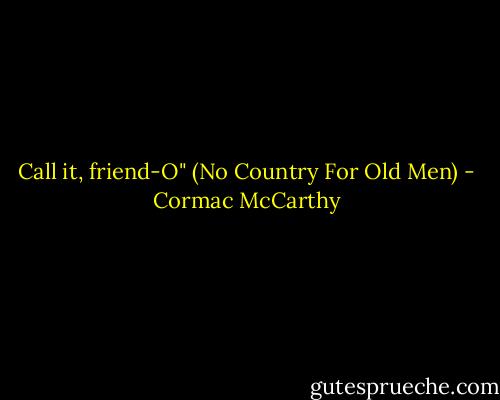 Call it, friend-O" (No Country For Old Men) - Cormac McCarthy