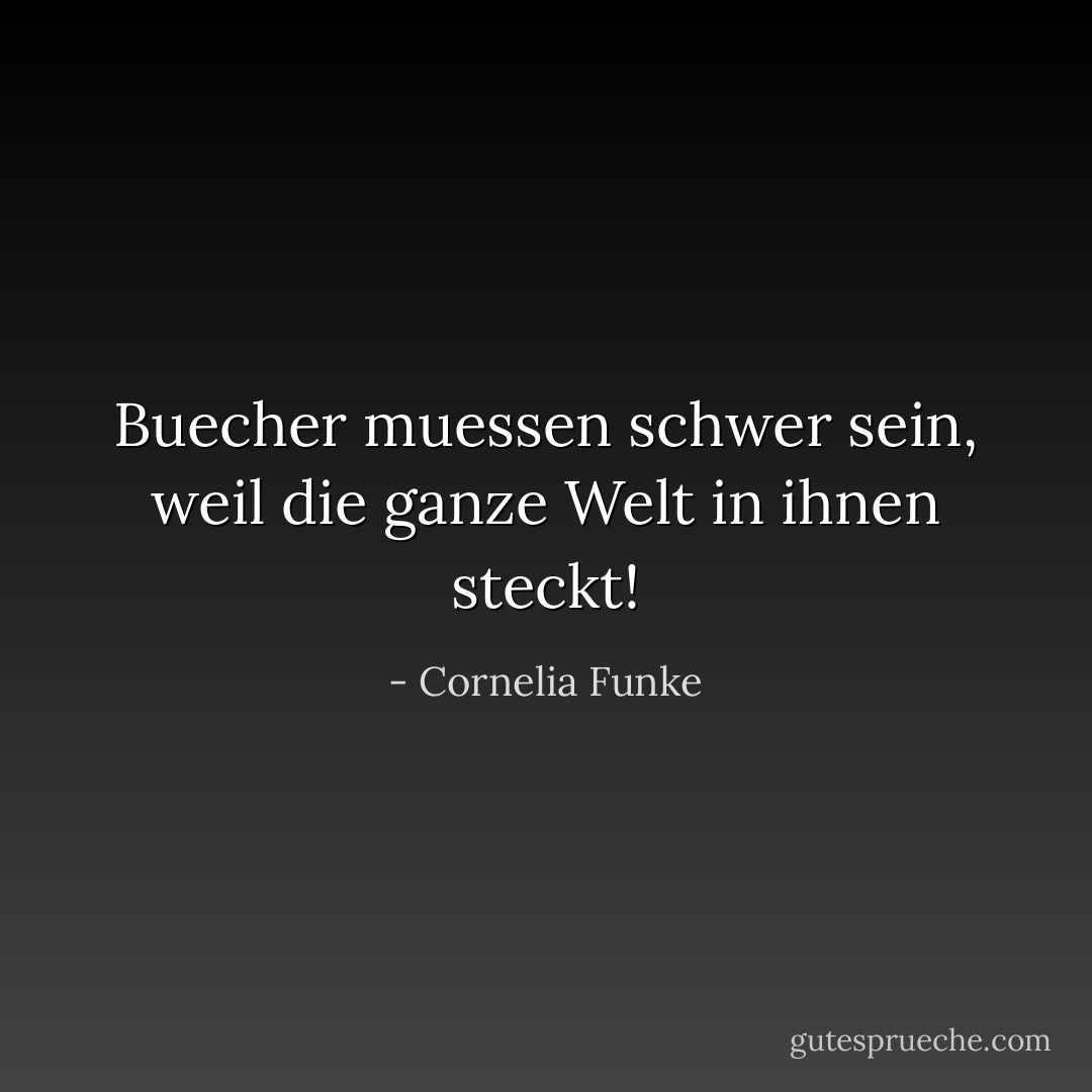 Buecher muessen schwer sein, weil die ganze Welt in ihnen steckt! - Cornelia Funke