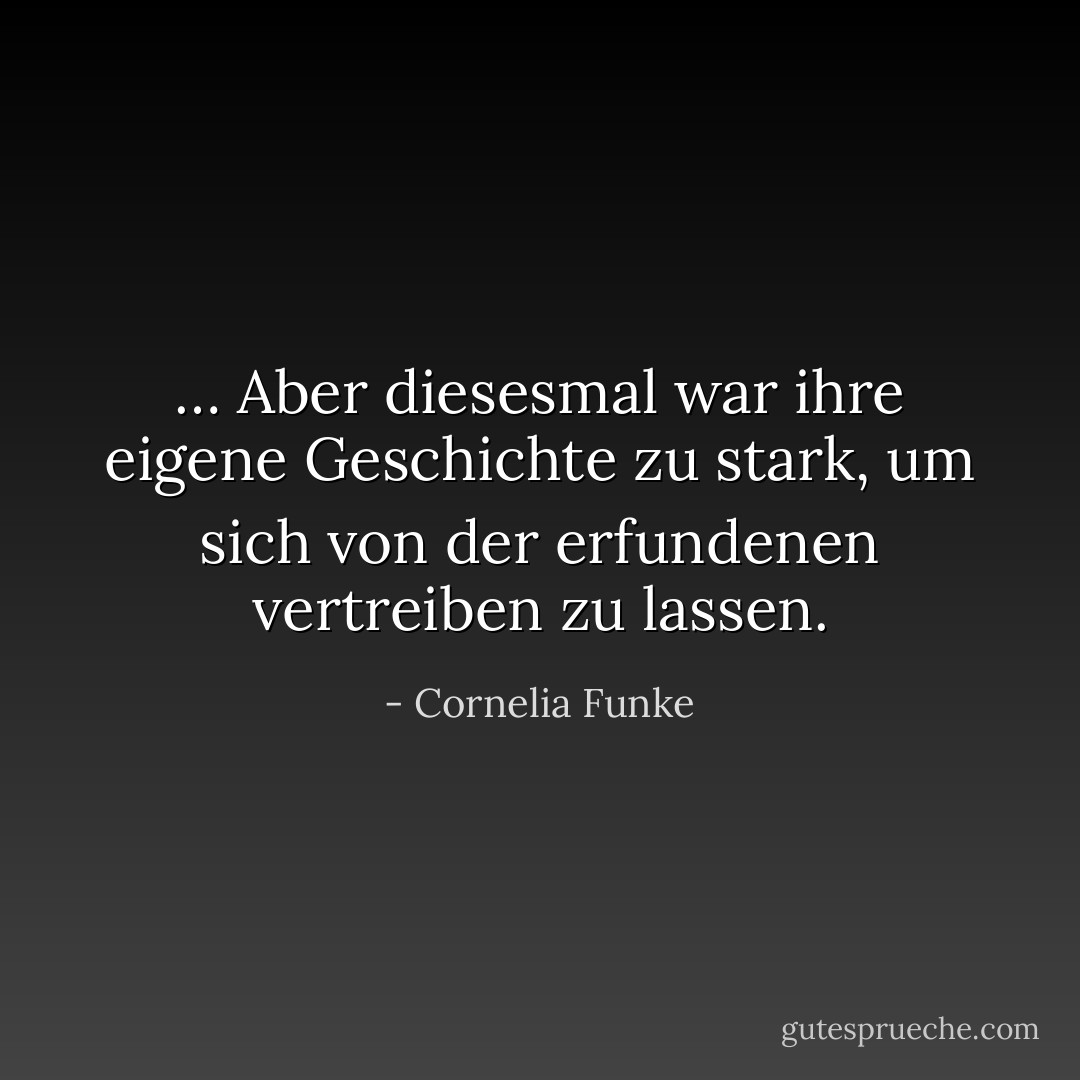 … Aber diesesmal war ihre eigene Geschichte zu stark, um sich von der erfundenen vertreiben zu lassen. - Cornelia Funke