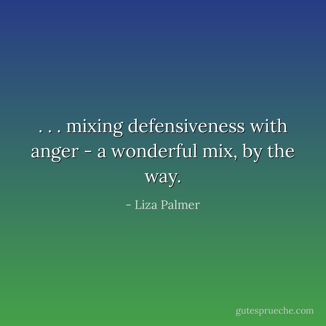 . . . mixing defensiveness with anger - a wonderful mix, by the way. - Liza Palmer