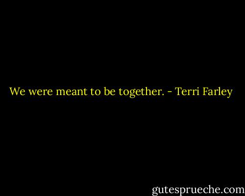We were meant to be together. - Terri Farley