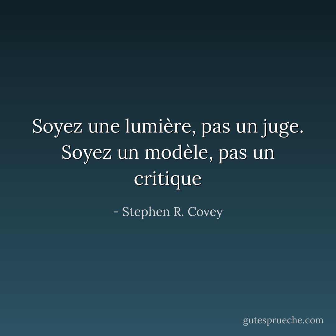 Soyez une lumière, pas un juge. Soyez un modèle, pas un critique - Stephen R. Covey