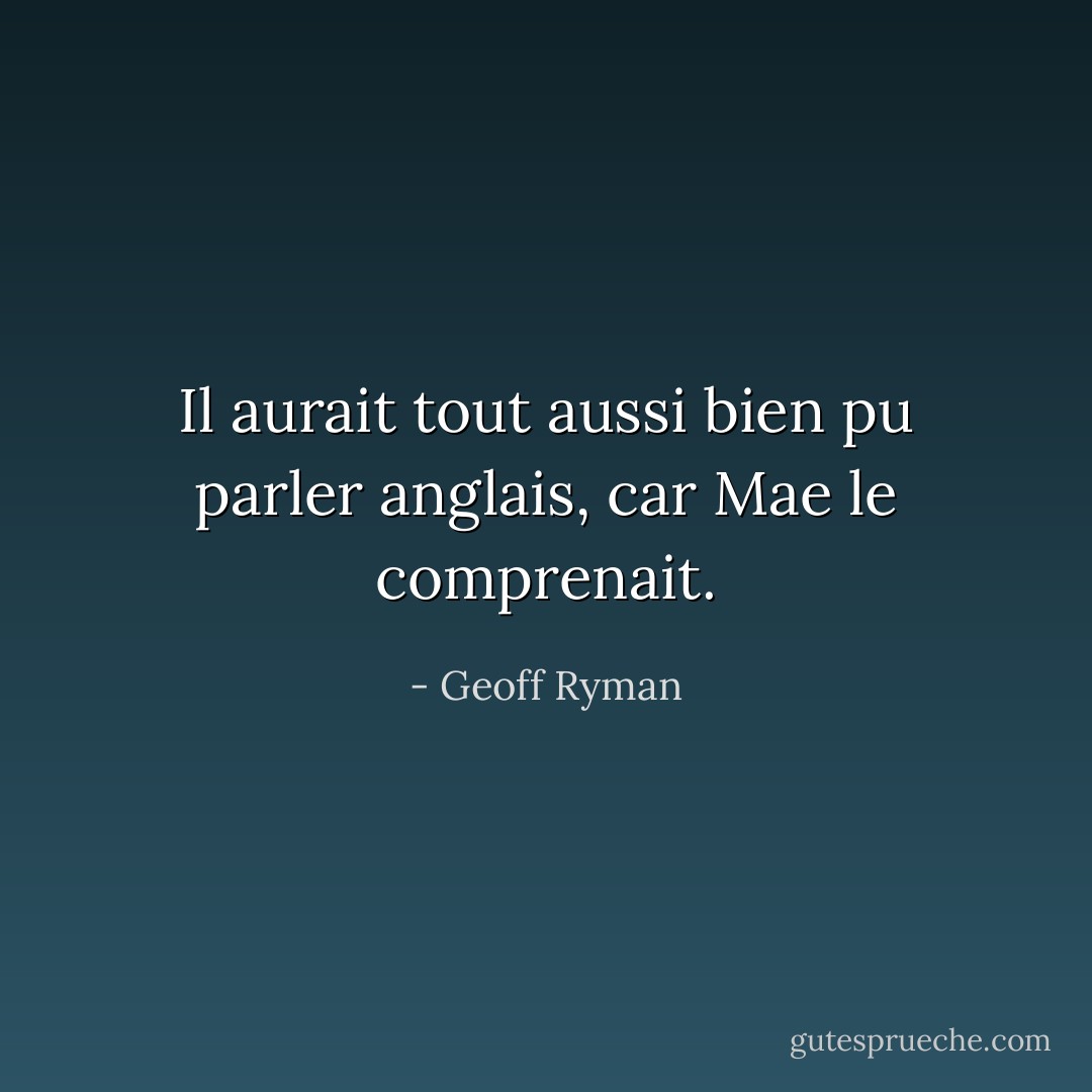 Il aurait tout aussi bien pu parler anglais, car Mae le comprenait. - Geoff Ryman