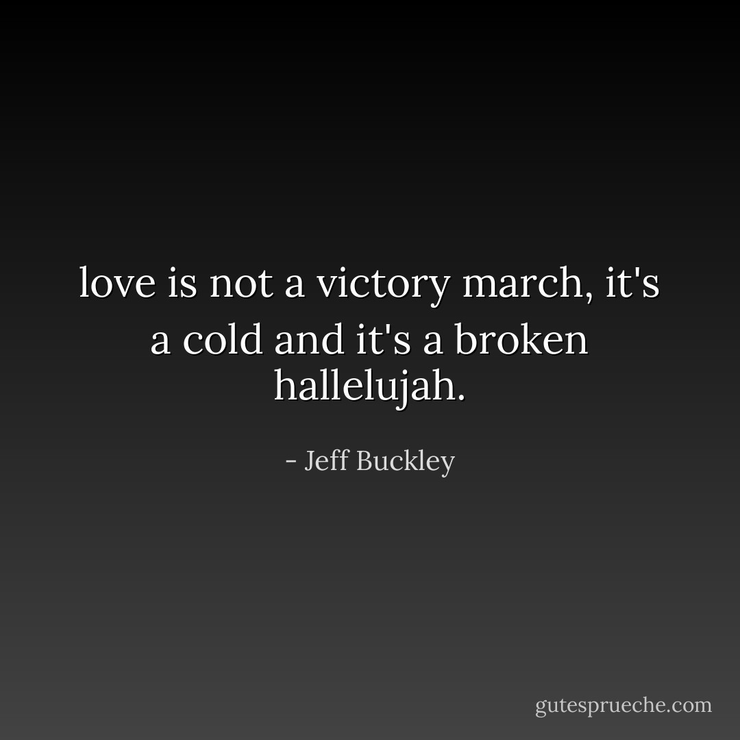 love is not a victory march, it's a cold and it's a broken hallelujah. - Jeff Buckley