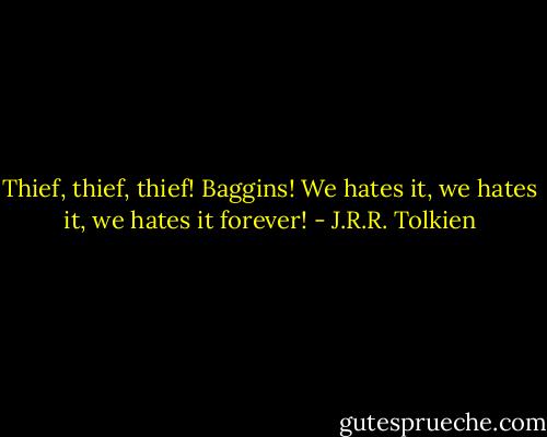 Thief, thief, thief! Baggins! We hates it, we hates it, we hates it forever! - J.R.R. Tolkien