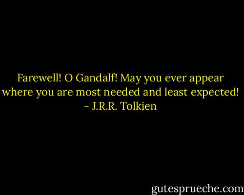 Farewell! O Gandalf! May you ever appear where you are most needed and least expected! - J.R.R. Tolkien