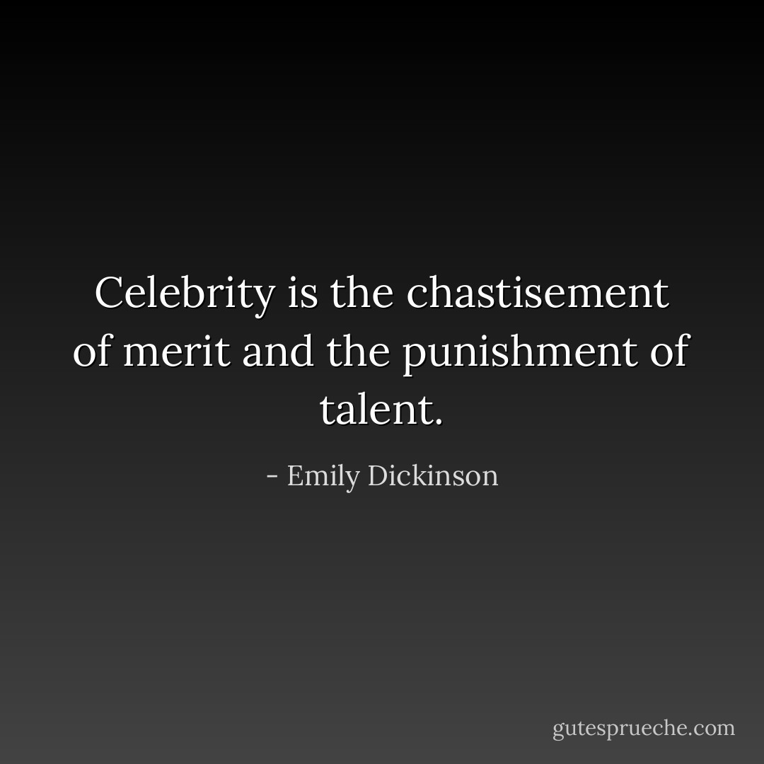 Celebrity is the chastisement of merit and the punishment of talent. - Emily Dickinson