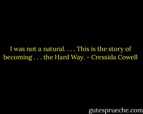 I was not a natural. . . . This is the story of becoming . . . the Hard Way. - Cressida Cowell