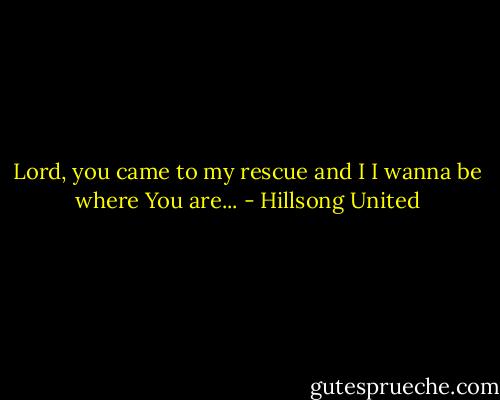 Lord, you came to my rescue and I<br />I wanna be where<br />You are... - Hillsong United