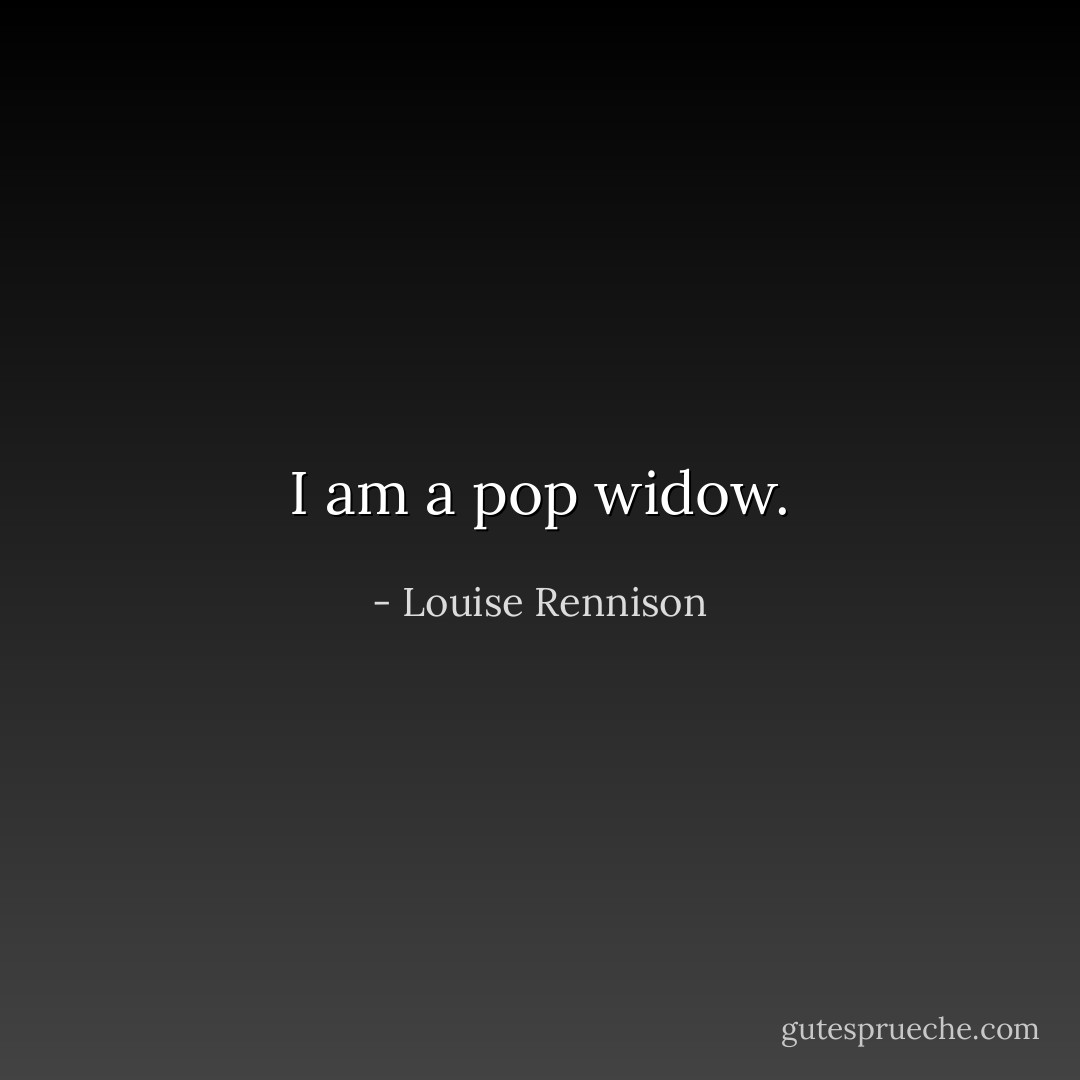 I am a pop widow. - Louise Rennison