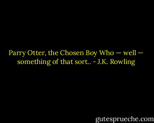 Parry Otter, the Chosen Boy Who — well — something of that sort.. - J.K. Rowling