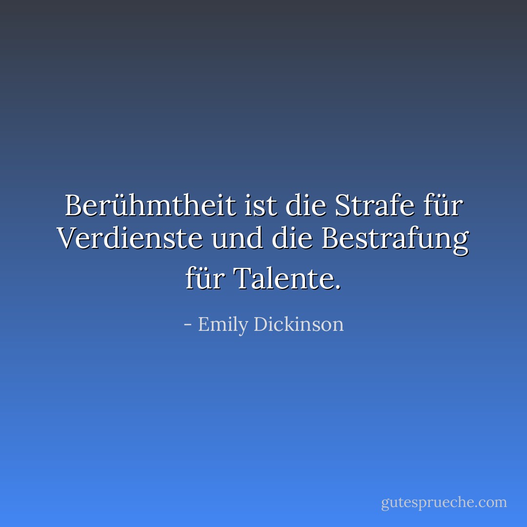 Berühmtheit ist die Strafe für Verdienste und die Bestrafung für Talente. - Emily Dickinson<