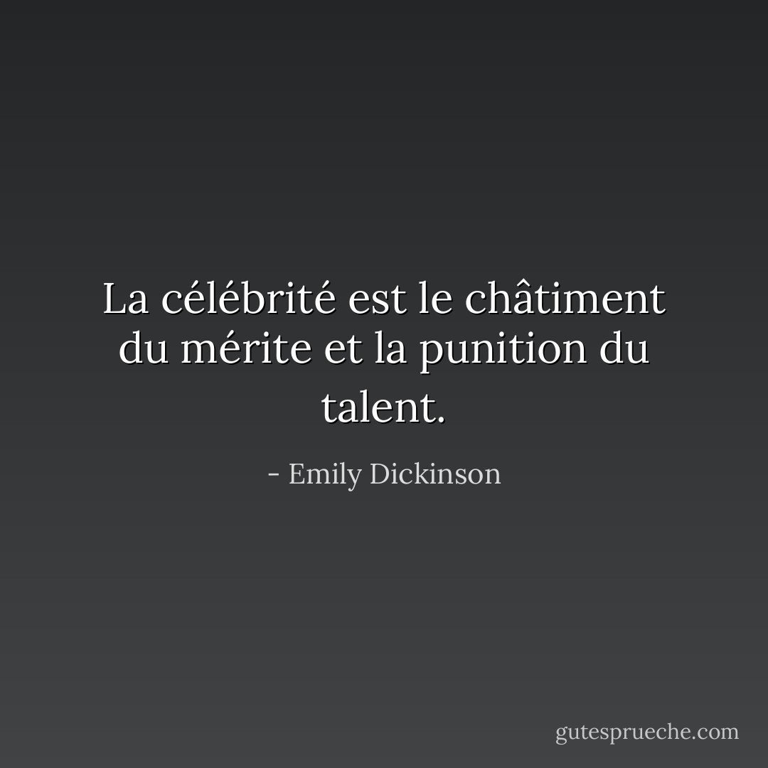La célébrité est le châtiment du mérite et la punition du talent. - Emily Dickinson