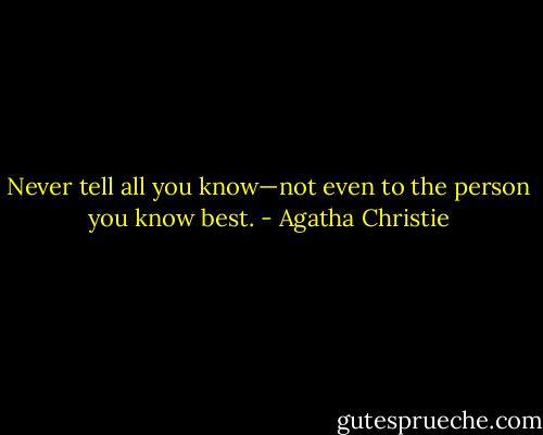 Never tell all you know—not even to the person you know best. - Agatha Christie